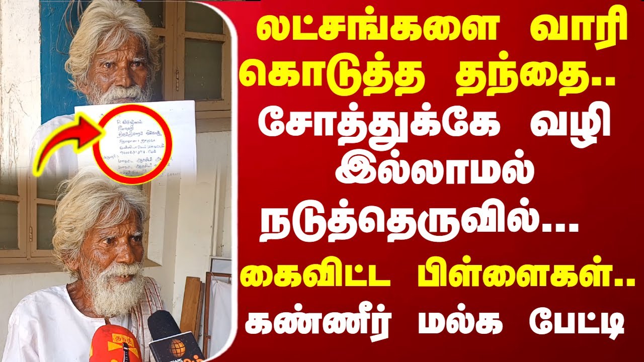 லட்சங்களை வாரி கொடுத்த தந்தை... கைவிட்ட பிள்ளைகள்..  சோத்துக்கே வழி இல்லாமல்.. கண்ணீர் மல்க பேட்டி