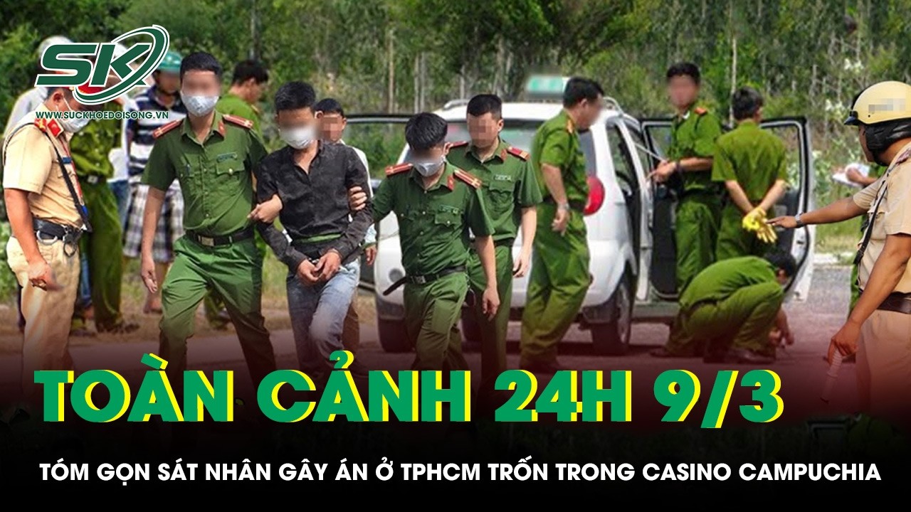 Toàn cảnh 24H 9/3: Tóm gọn sát nhân gây án ở TP.HCM trốn trong casino Campuchia.