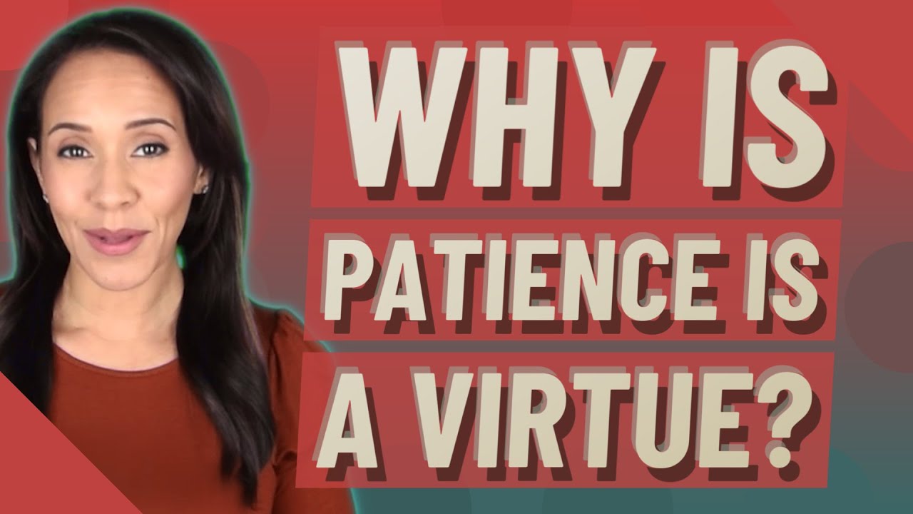 Why is patience is a virtue?