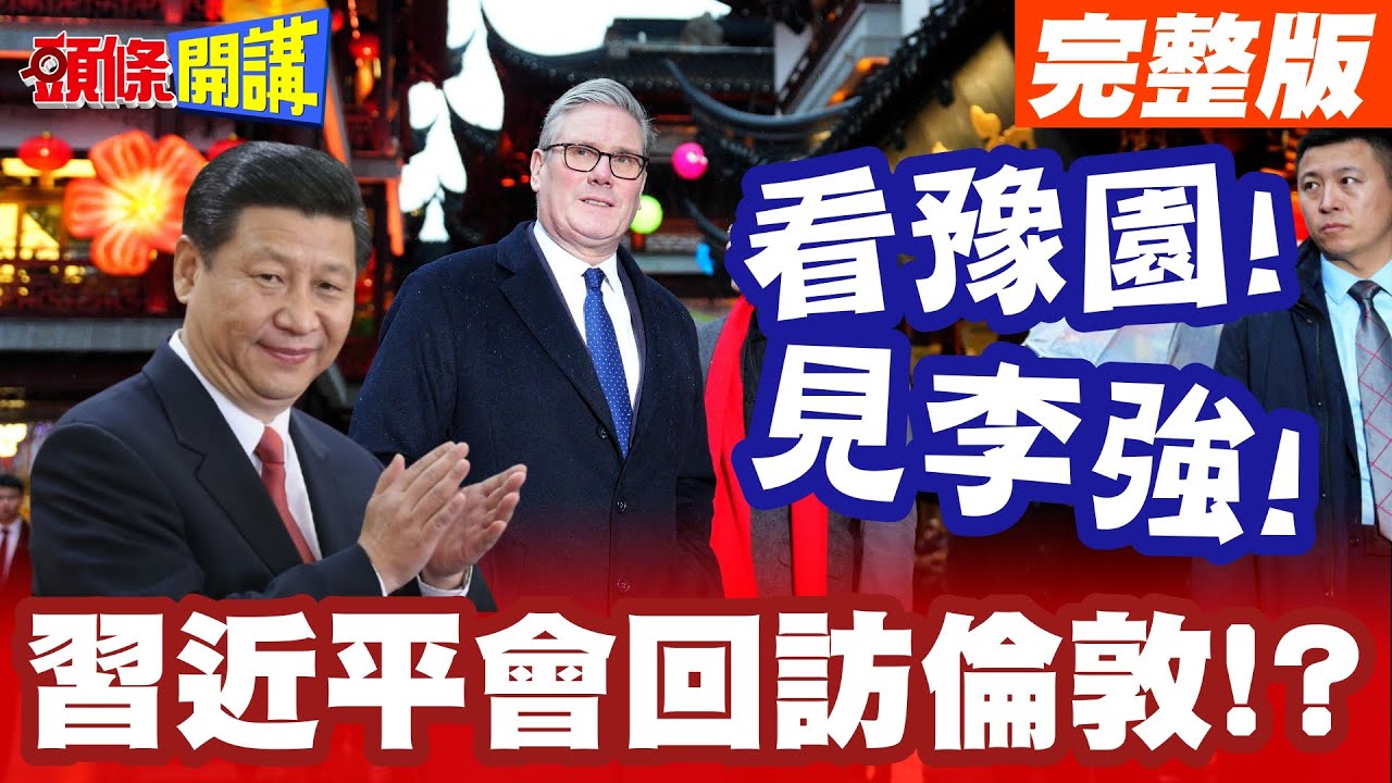 看豫園!見李強! | 斯塔默緊張應對習近平團隊!回訪倫敦的可能性?中英這麼說!【頭條開講】完整版 @頭條開講HeadlinesTalk