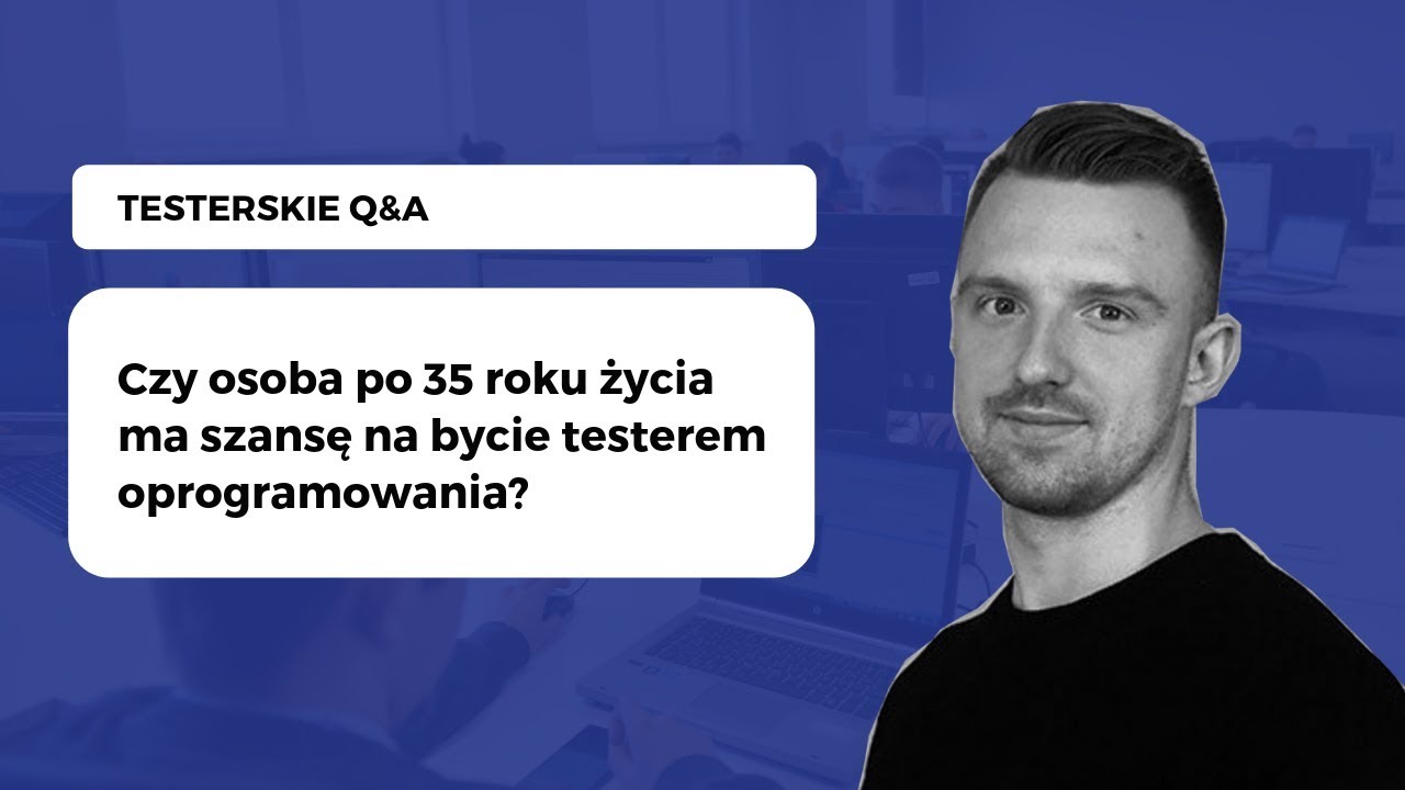 Czy osoba po 35  roku życia ma szansę na bycie testerem oprogramowania? - Testerskie Q&A