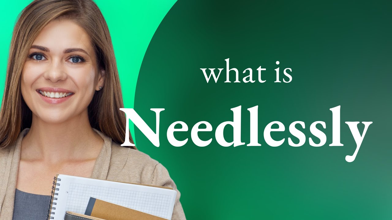 Needlessly | what is NEEDLESSLY definition