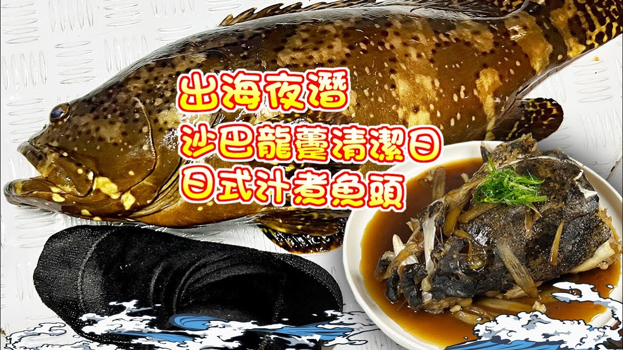 【漁人推介】香港水域 阿火帶大家從布袋澳出海，夜潛下海尋找沙巴龍躉，見1條清1條，回家製作日式汁煮魚頭Catch and Cook  Sabah Giant Grouper