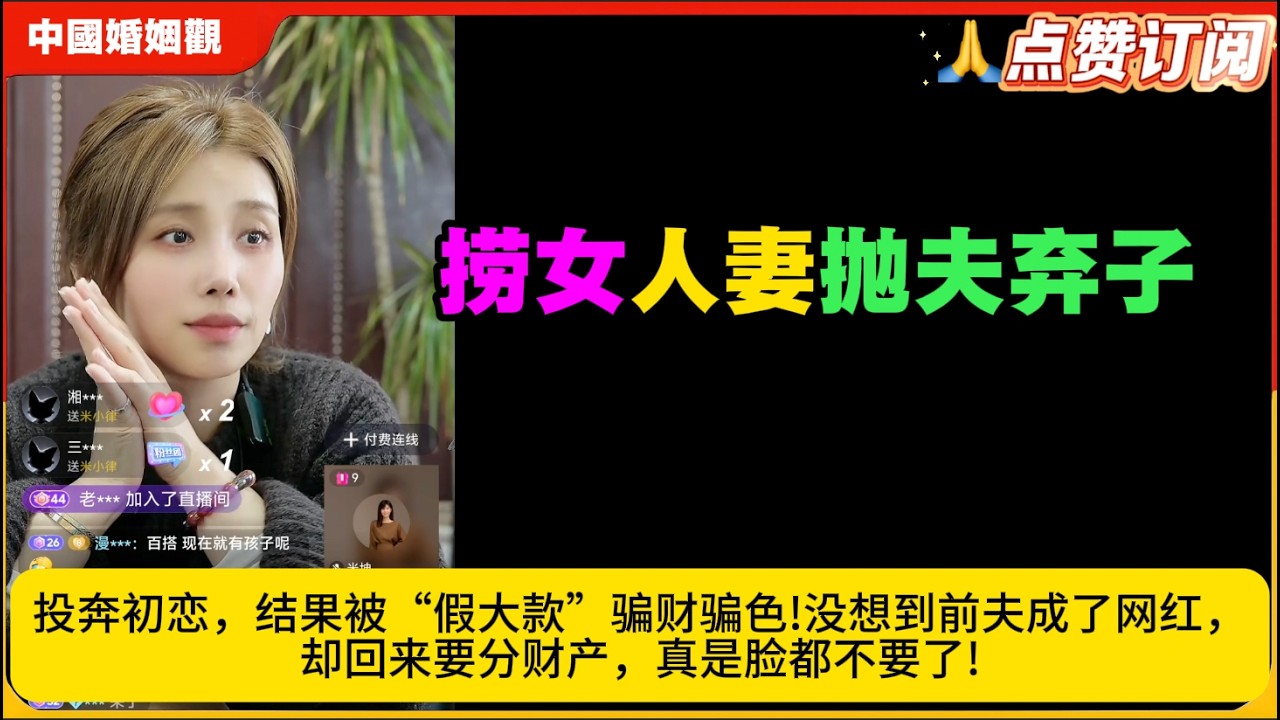 捞女人妻抛夫弃子投奔初恋，结果被“假大款”骗财骗色!没想到前夫成了小网红，却回来要分财产，真是脸都不要了!米小律中国婚姻观