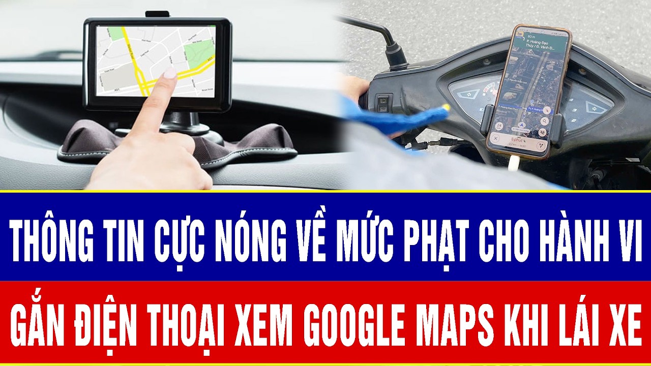 Thông tin cực nóng về mức phạt cho hành vi gắn điện thoại xem Google Maps khi lái xe