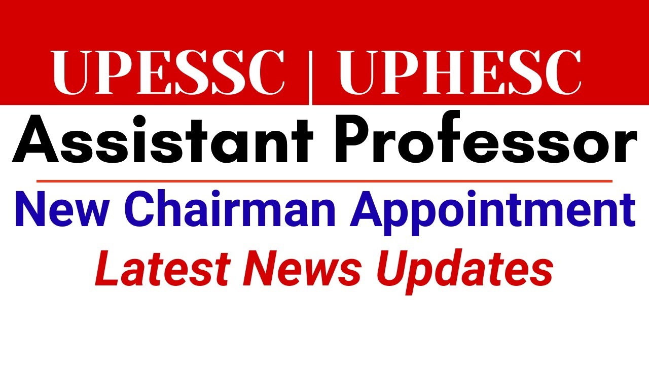 UPESSC | UPHESC | Assistant Professor Interview Adv 51 | New Chairman Appointment Latest Update 2025