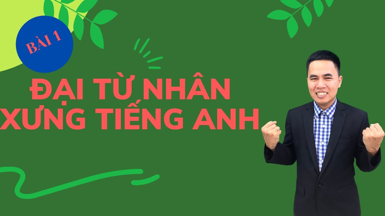 Tiếng Anh Cho Người Mất Gốc Bài 1 : Đại Từ Nhân Xưng Trong Tiếng Anh