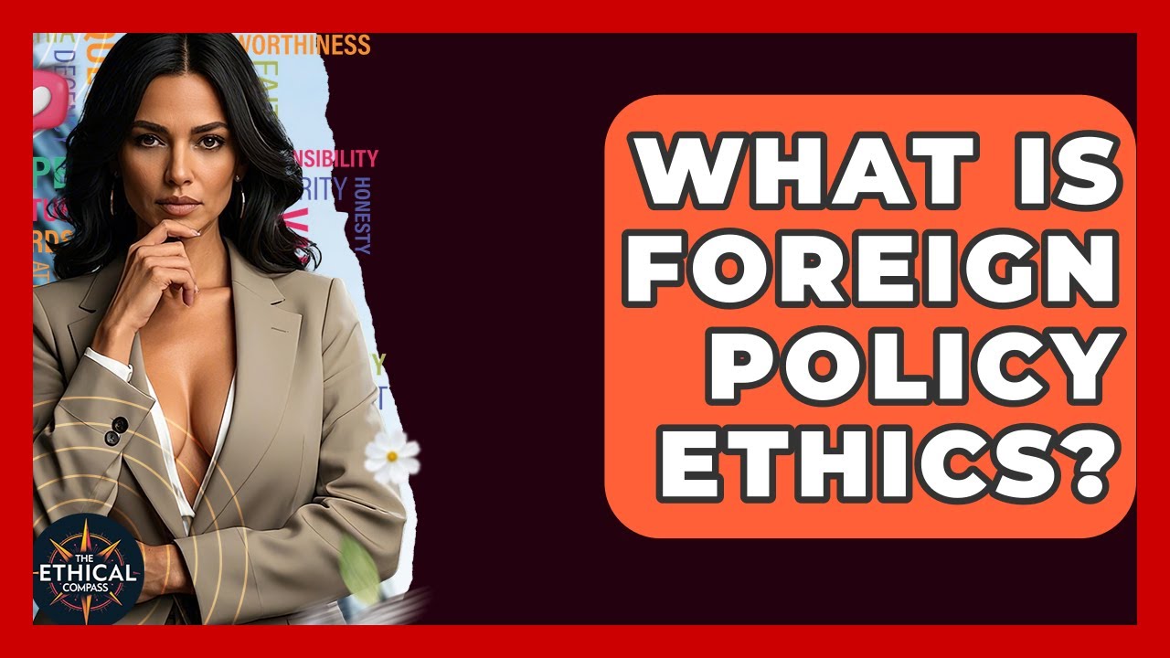 What Is Foreign Policy Ethics? - The Ethical Compass