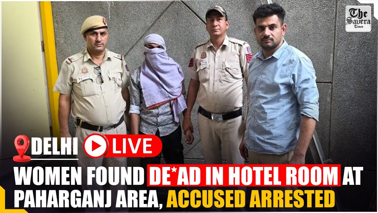 [Live] Delhi: Women found de*ad in hotel room at Paharganj Area, accused arrested