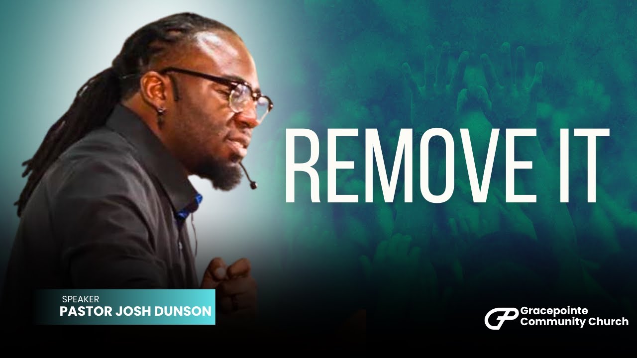 Remove It: What Needs to Go in Your Life? – Pastor Josh Dunson