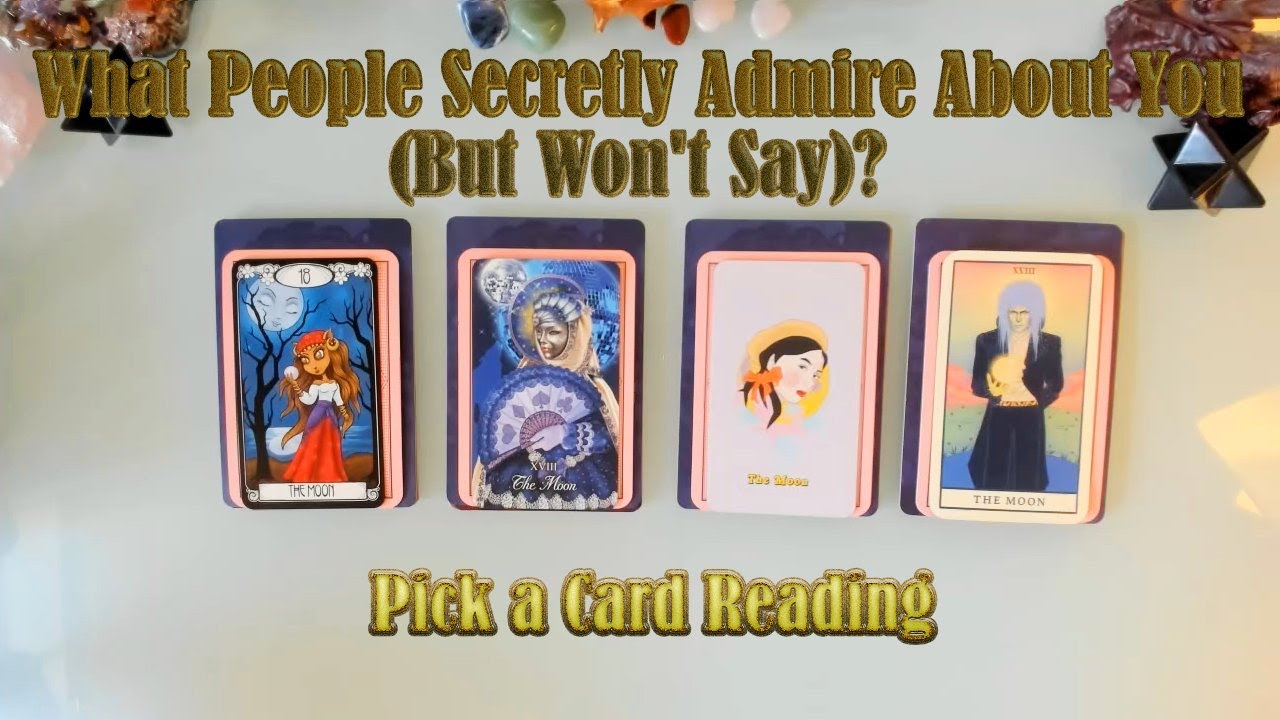 WHAT DO PEOPLE (SECRETLY) ADMIRE ABOUT YOU, BUT WON'T TELL YOU? AND WHY?  PICK A CARD