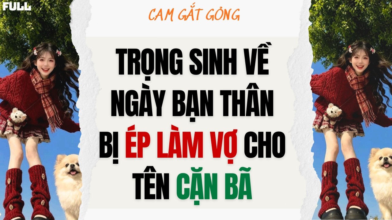 [ TRUYỆN AUDIO ] Trọng Sinh Về Ngày Bạn Thân Bị Ép Làm Vợ Cho Tên Cặn Bã - FULL | CAM GẮT GỎNG