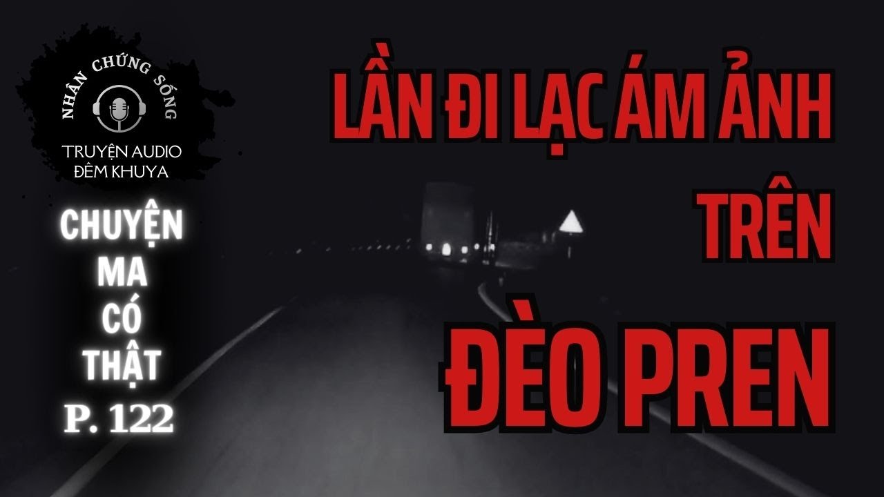 Nhân chứng sống #122: Gặp MA NỮ trên đèo Pren, MA nhập tìm người thân và du thuyền bị ÁM #chuyenma