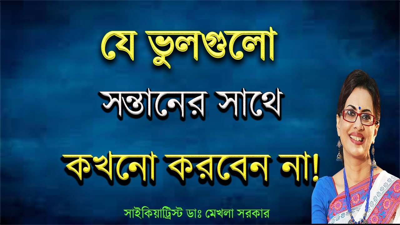 আপনার যে ভুলগুলো সন্তানের ক্ষতির কারন।Positive Parenting in Bangla by Dr Mekhala Sarkar