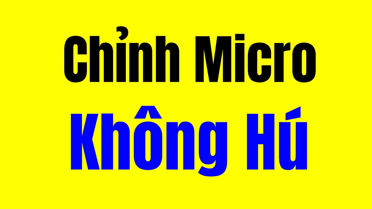 Cách Chỉnh Micro Không Bao Giờ Hú