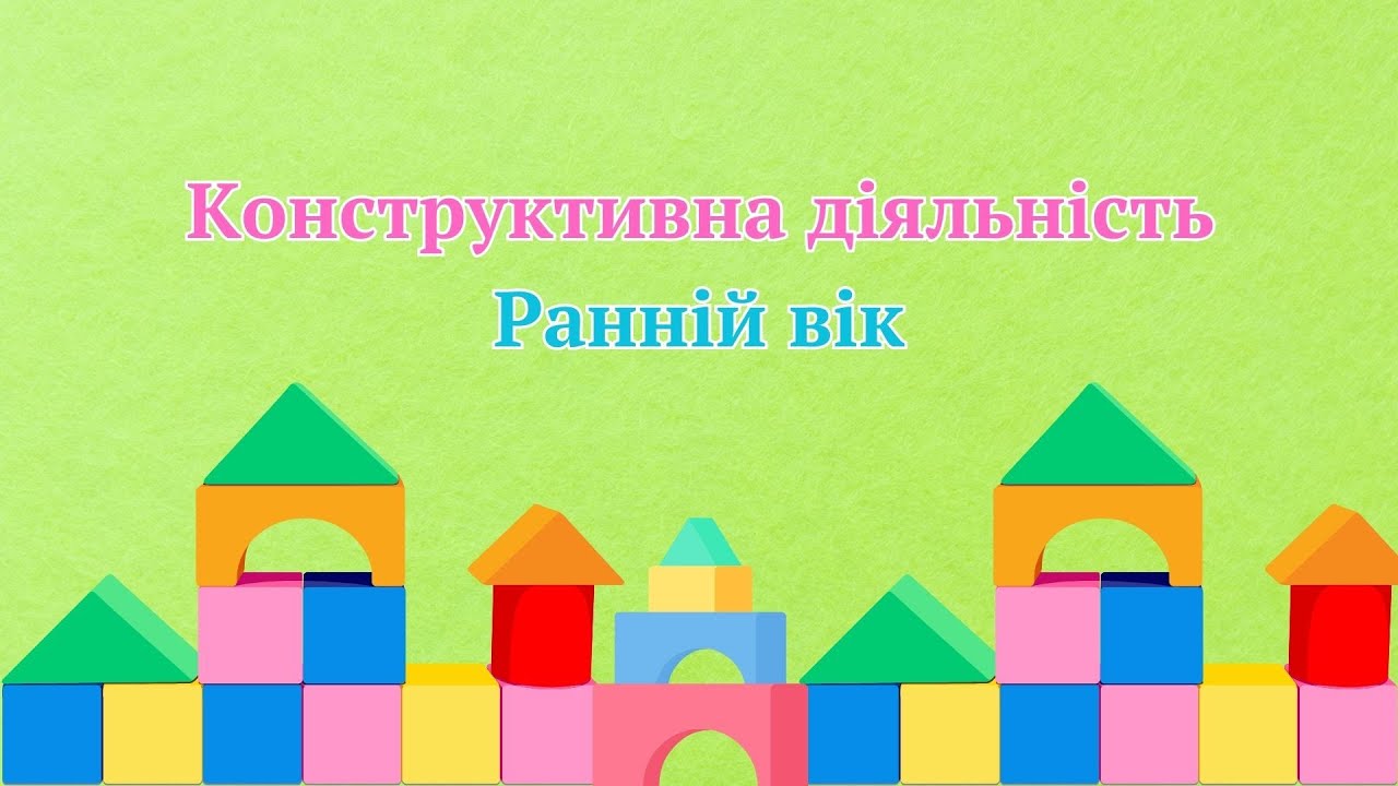 Ранній вік. Конструктивна діяльність 