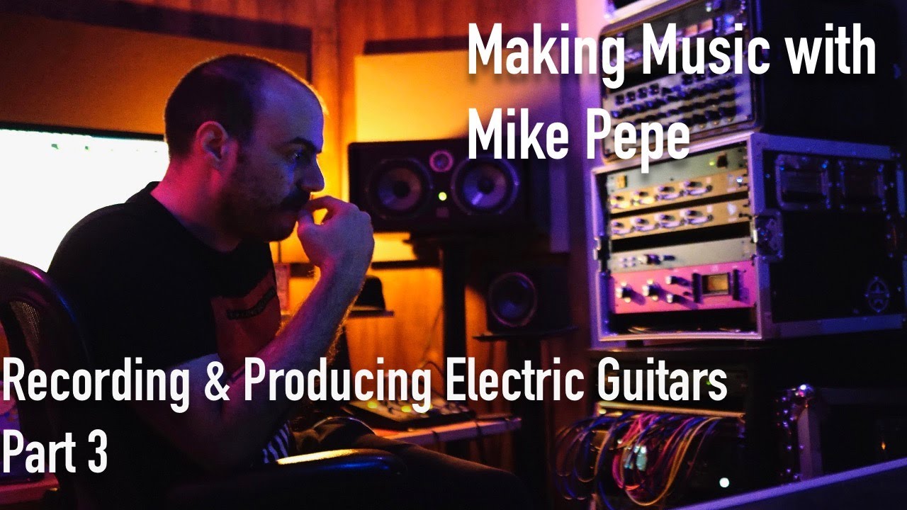 Making Music with Mike Pepe - Recording & Producing Electric Guitars - Part 2
