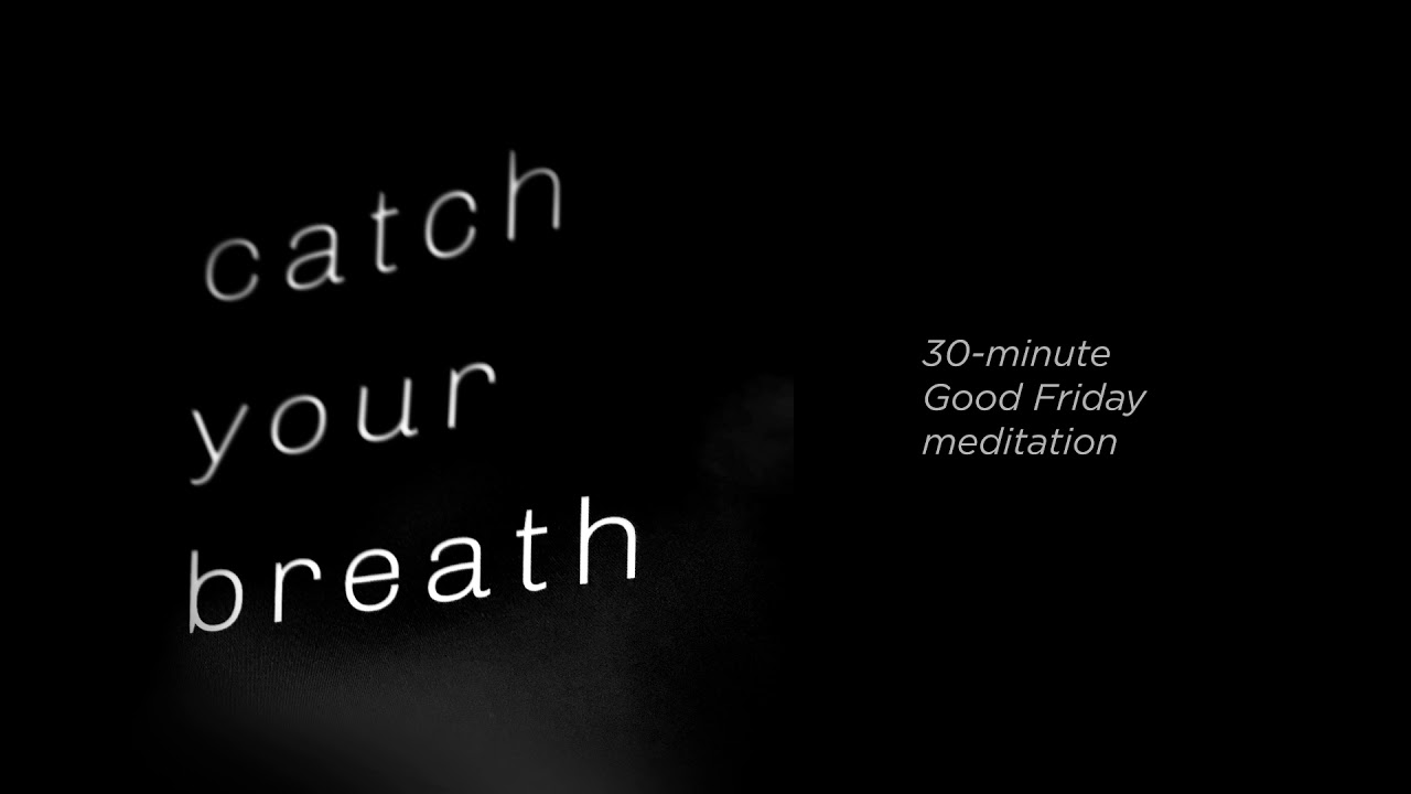 Good Friday Meditation (Catch Your Breath)