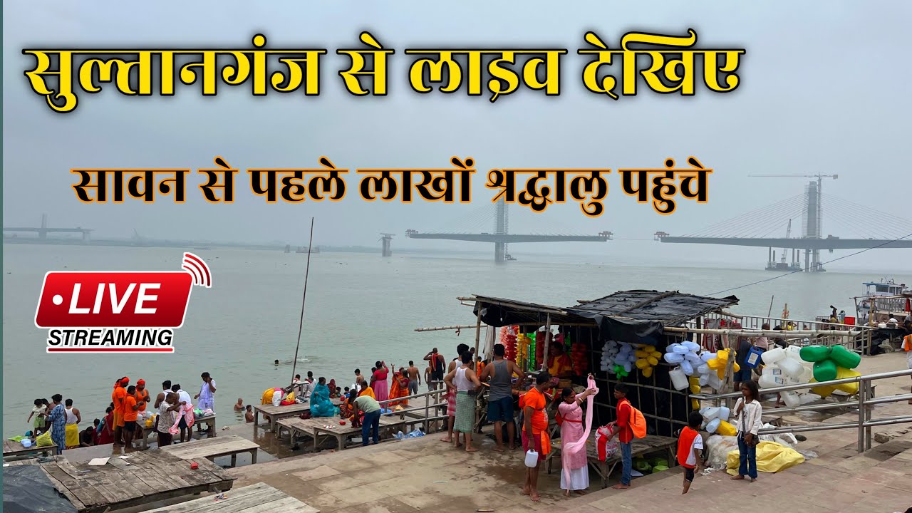 सुल्तानगंज का लाइव देखिए सावन से पहले लाखों श्रद्धालु पहुंचे