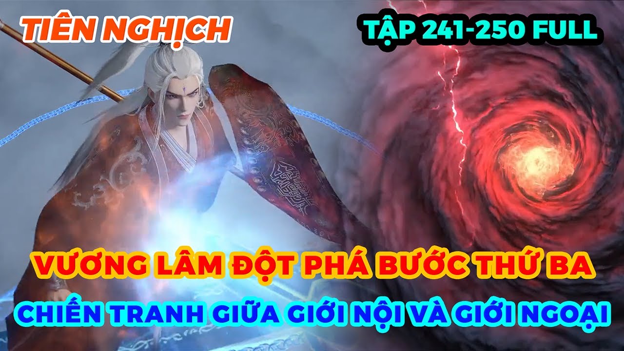 Tiên Nghịch Tập 241-250 | Vương Lâm Đột Phá Bước Thứ Ba, Chiến Tranh Giữa Giới Nội Và Giới Ngoại