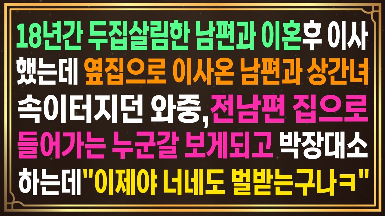 18년간 두집살림한 남편과 이혼후 이사했는데 우리집 근처로 이사온 남편과 상간녀.속이터지던 와중,전남편 집으로 들어가는 누군갈 보게되고 박장대소하는데