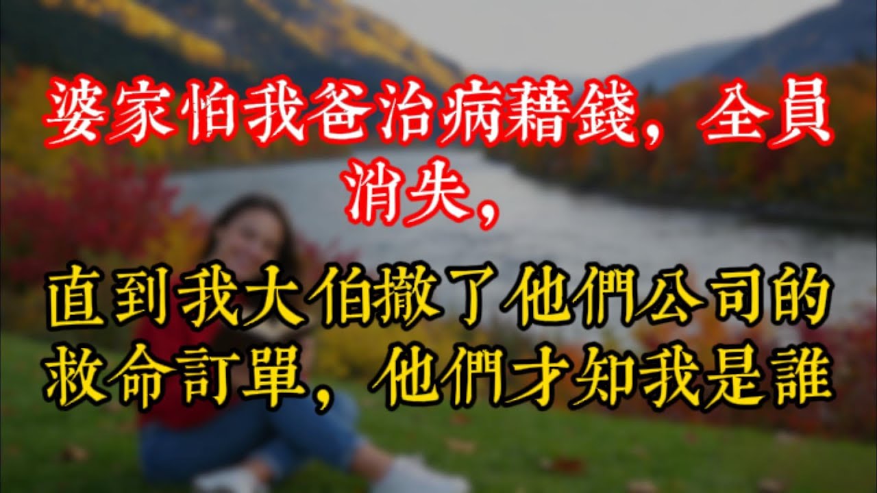 婆家怕我爸治病藉錢，全員消失，直到我大伯撤了他們公司的救命訂單，他們才知我是誰