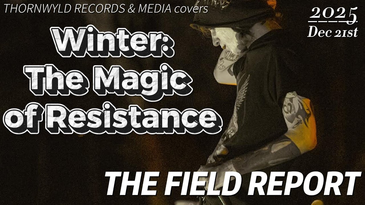 Thornwyld Field Report - Winter: The Magic of Resistance 12/21/2025