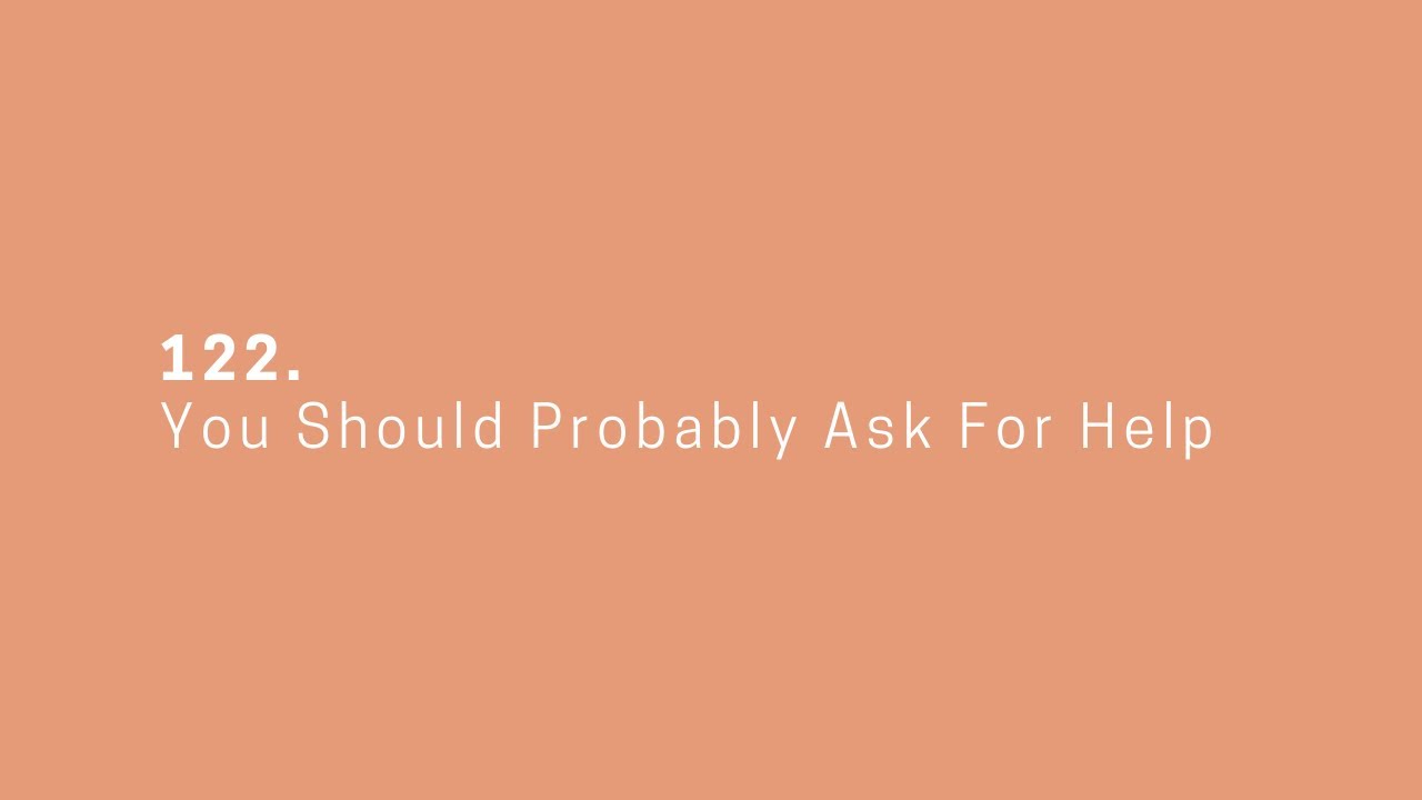 122. You Should Probably Ask For Help
