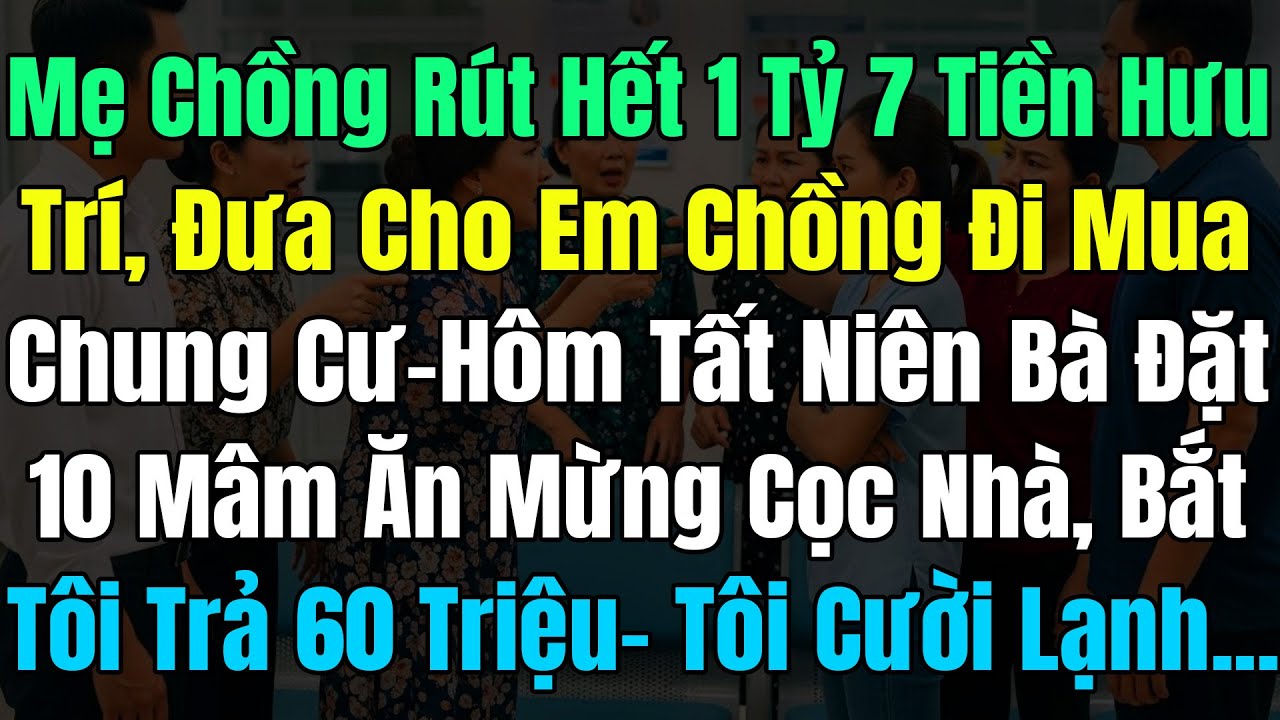 Mẹ Chồng Rút 1.7 Tỷ Tiền Dưỡng Già, Đưa Em Chồng Mua Chung Cư, Đặt 10 Mâm Mừng Cọc Bắt Tôi Trả 60Tr