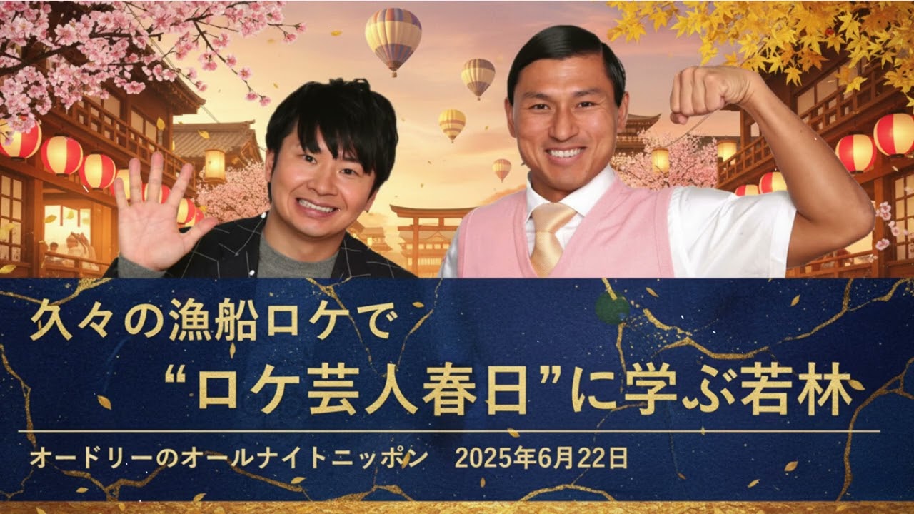 久々の漁船ロケで”ロケ芸人春日”に学ぶ若林【オードリーのオールナイトニッポン 若林トーク】2025年6月22日