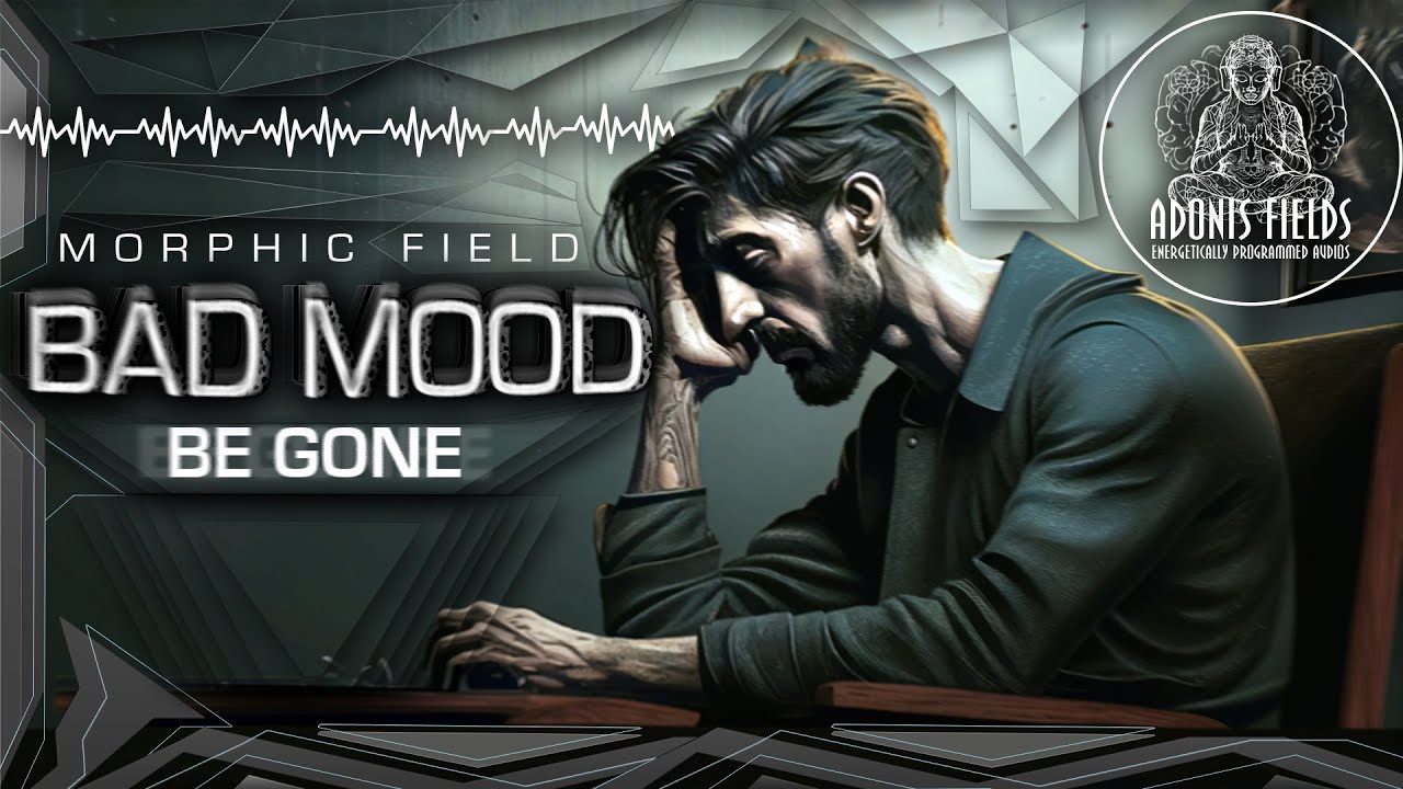 Bad Mood Be Gone - No More Bad Vibes [ Morphic Field ]