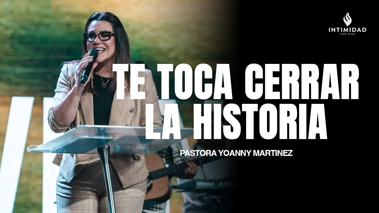 TE TOCA CERRAR LA HISTORIA \ Pastora Yoanny Martinez
