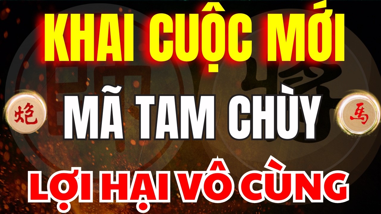 CỜ TƯỚNG | KHAI CUỘC VỪA RA MẮT MÃ TAM CHÙY LỢI HẠI VÔ SONG MỚI NHẤT 2026