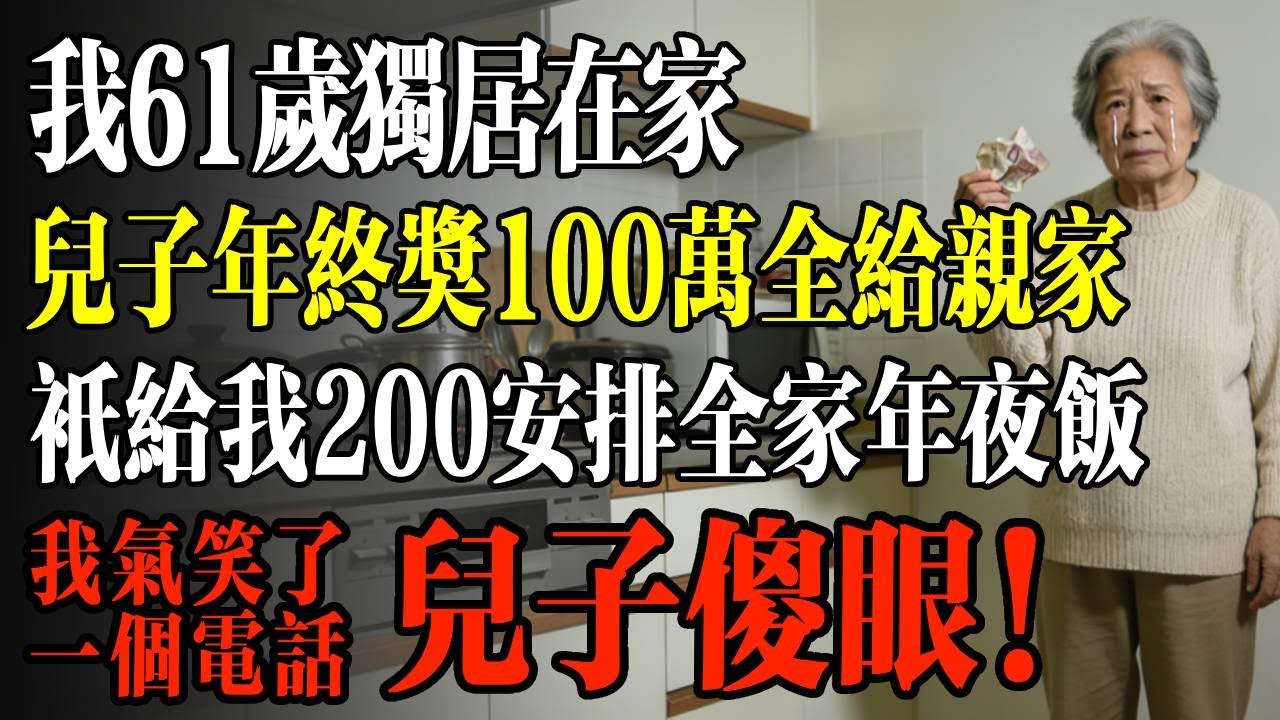 【優秀爽文】我61歲獨居在家，兒子年終獎100萬全給親家，只給我200安排全家年夜飯，我氣笑了一個電話，兒子傻眼！ #人生 #故事 #老年 #退休後 #情感 #人生感悟 #養生 #哲理 #老年生活