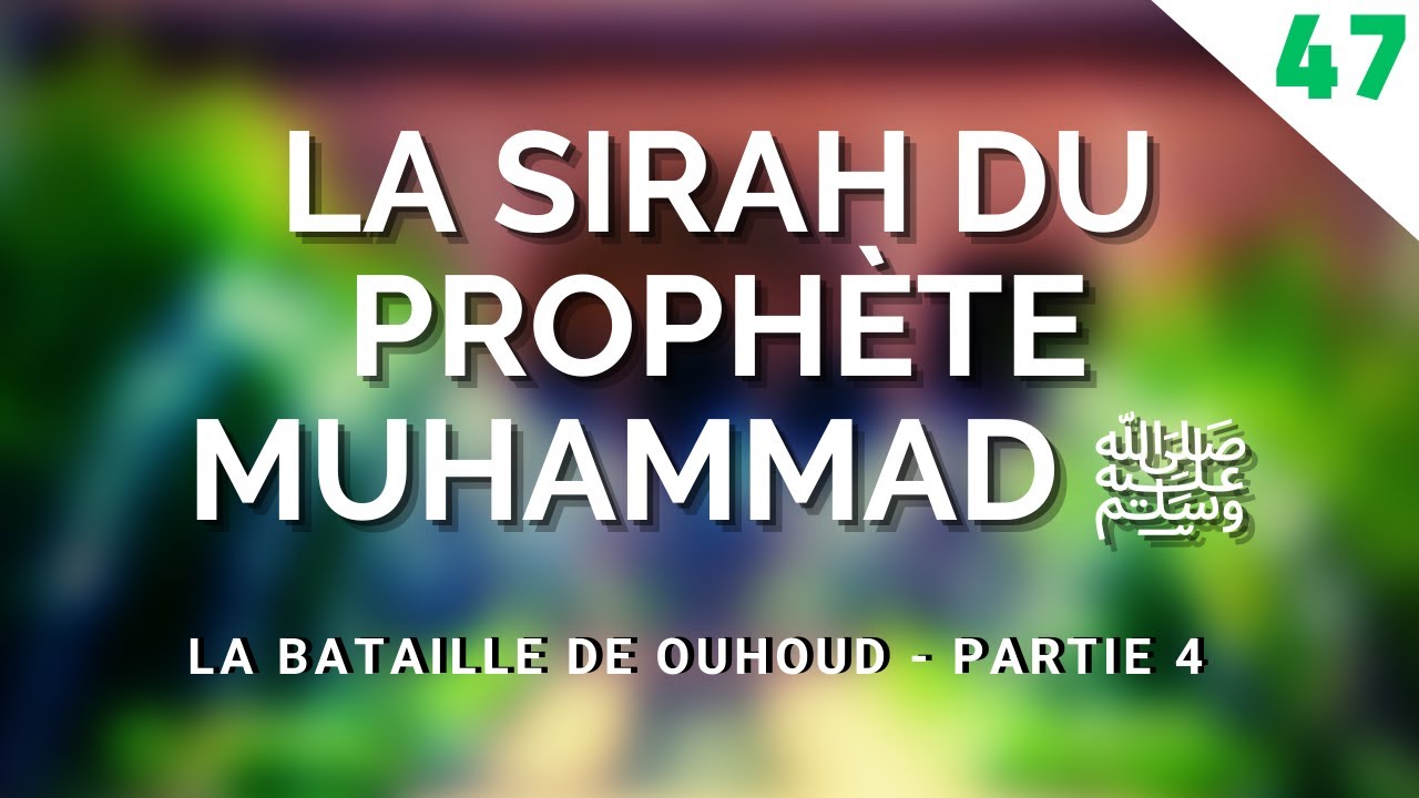 LA SIRAH DU PROPHÈTE MUHAMMAD ﷺ - LA BATAILLE DE OUHOUD - PARTIE 4 ÉPISODE 47