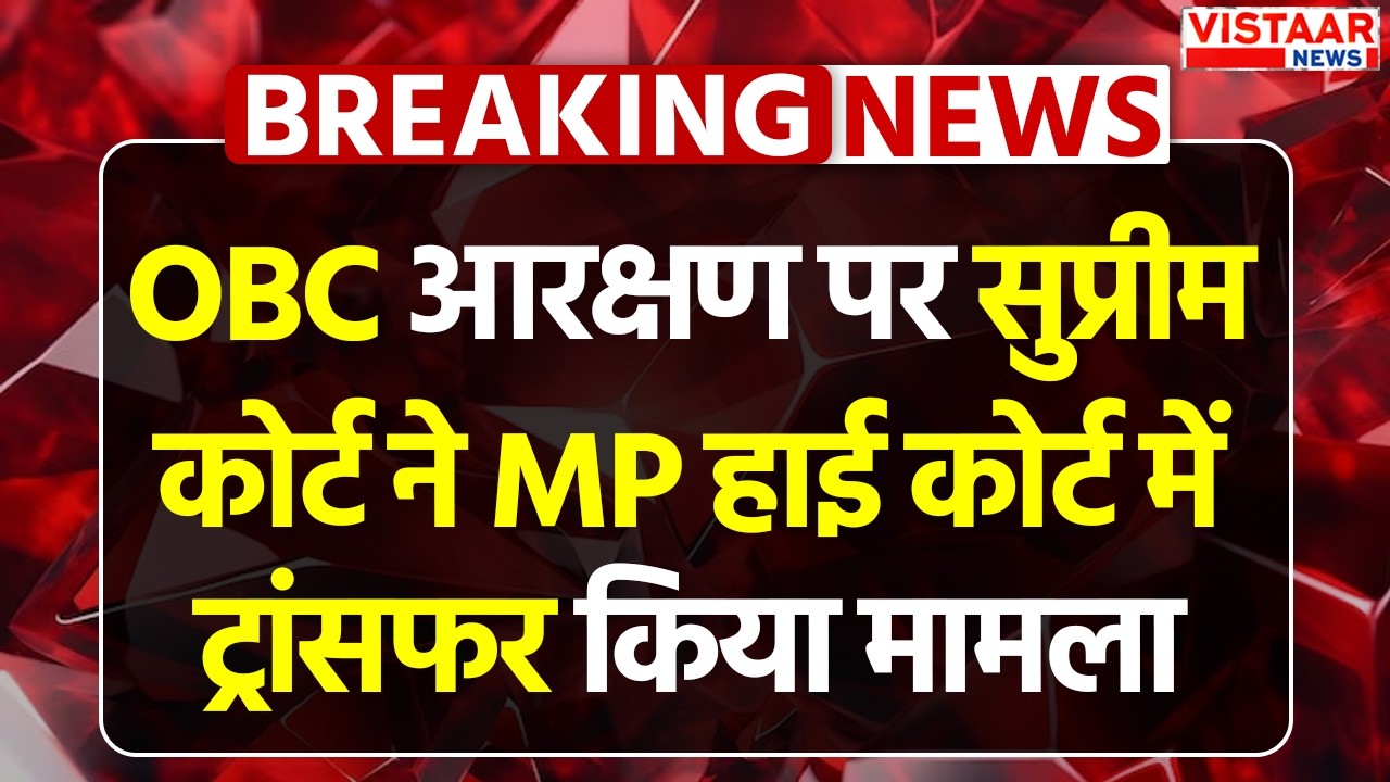 Breaking: OBC Reservation पर Supreme Court ने MP High Court में ट्रांसफर किया मामला