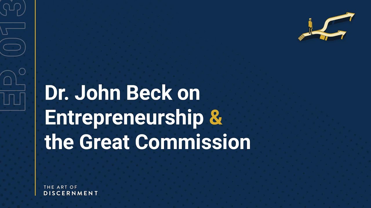 The Art of Discernment - Ep. 13: Dr. John Beck on Entrepreneurship & the Great Commission