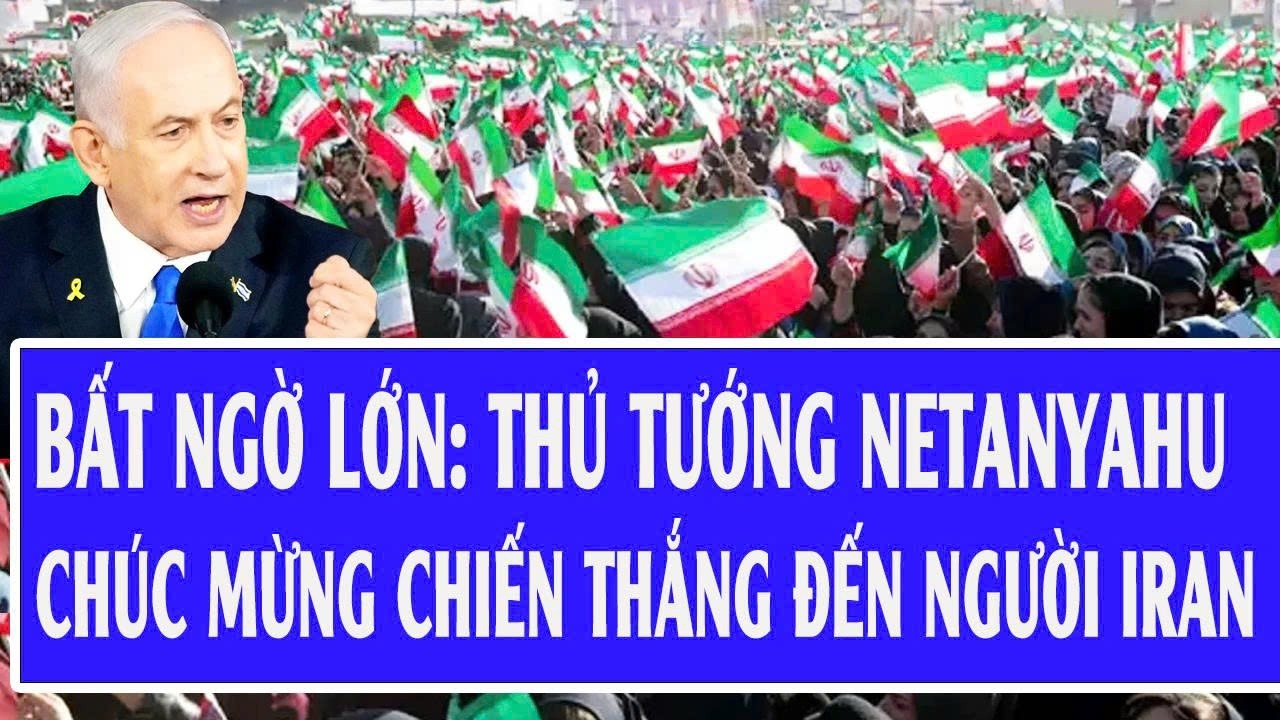 Bất ngờ lớn: Thủ tướng Netanyahu chúc mừng chiến thắng đến người Iran