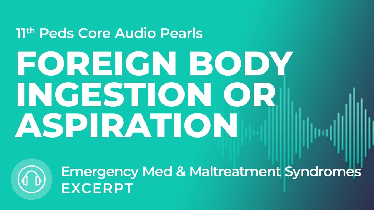 Foreign Body Ingestion or Aspiration | Emergency Med & Maltreatment Syndromes | Peds Audio Pearls