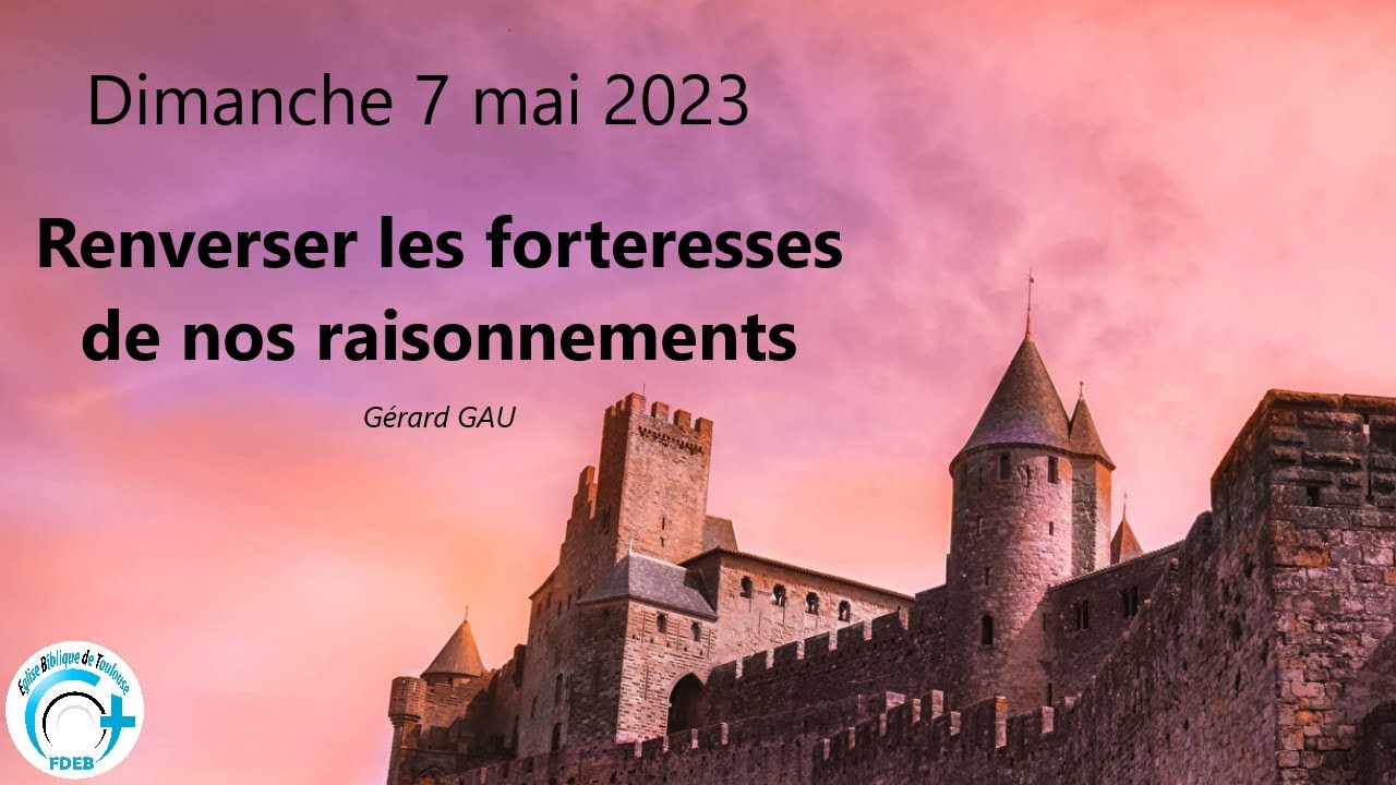 Dimanche 07.05.2023 Renverser les forteresses de nos raisonnements (Gérard GAU)