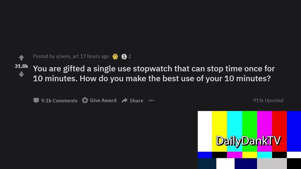 What Would You Do If You Could Stop Time For 10 Minutes (r/AskReddit) (Daily Dank Reddit #13)