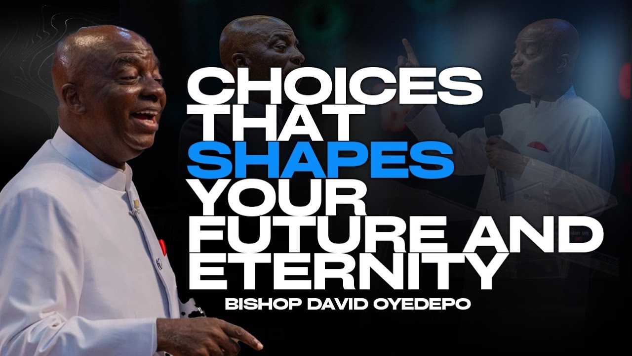 Choices That Shape Your Future and Your Eternity |Bishop David Oyedepo