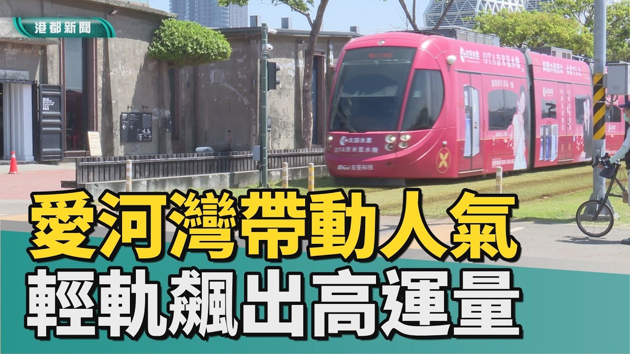輕軌飆運量｜愛河灣帶動人氣 輕軌2月運量逼近高捷橘線