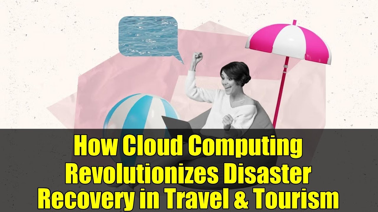 How Cloud Computing Revolutionizes Disaster Recovery in Travel & Tourism