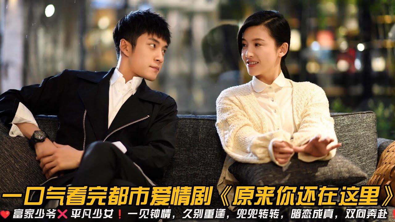 ❤️富家少爷❌平凡少女❗一见钟情，久别重逢，兜兜转转，暗恋成真，双向奔赴❗一口气看完都市爱情剧《原来你还在这里》#甜宠剧 #爱情剧 #韩东君 #杨子姗