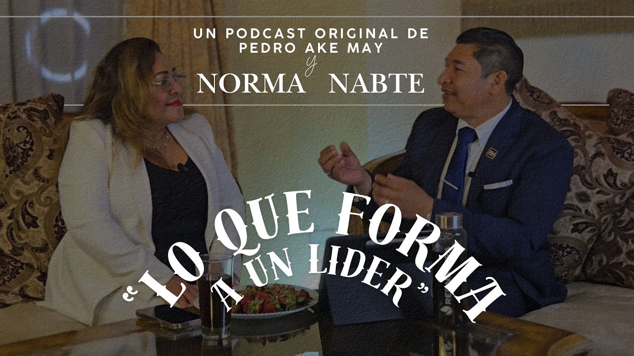 “Lo Que Forma a un Líder”. Podcast original con Pedro Ake May y Norma Nabte