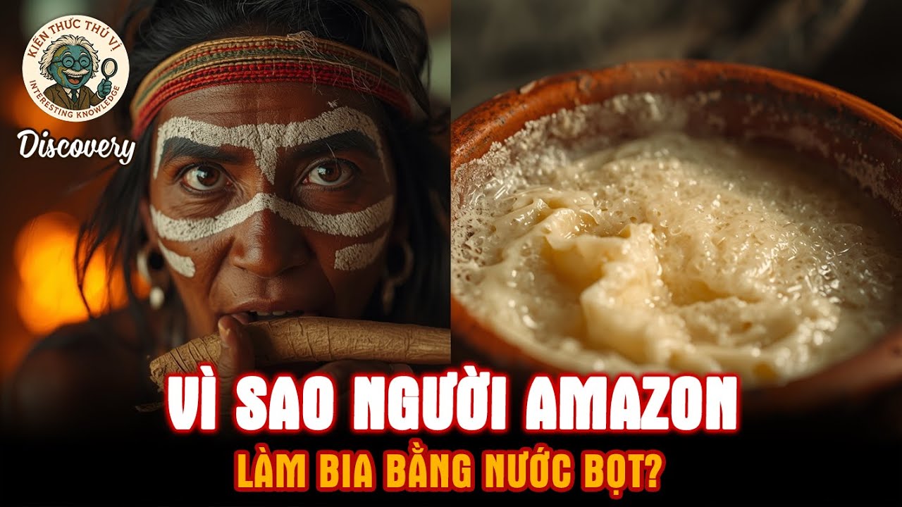 Vì sao người Amazon làm bia bằng nước bọt? Discovery - Kiến thức thú vị