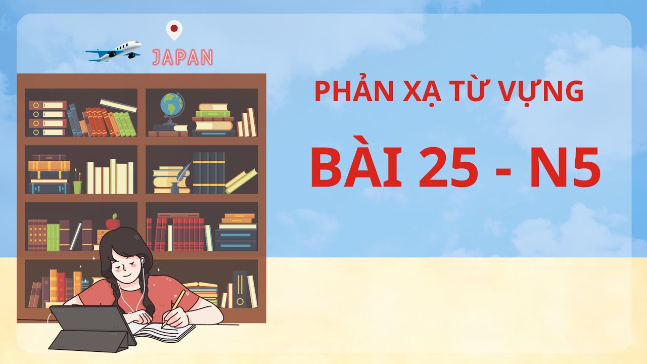 N5- Bài 25: NGHE + PHẢN XẠ từ vựng