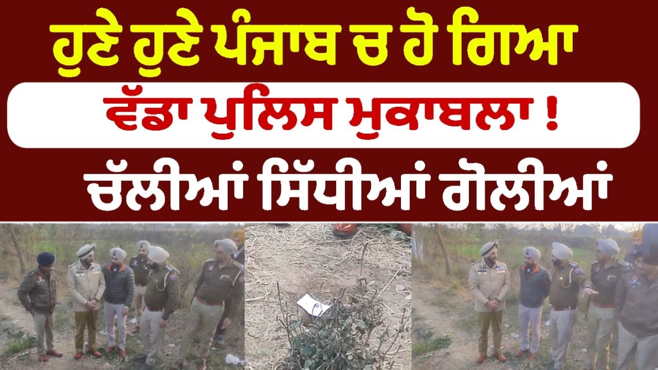 ਹੁਣੇ ਹੁਣੇ ਪੰਜਾਬ ਚ ਹੋ ਗਿਆ ਵੱਡਾ ਪੁਲਿਸ ਮੁਕਾਬਲਾ !