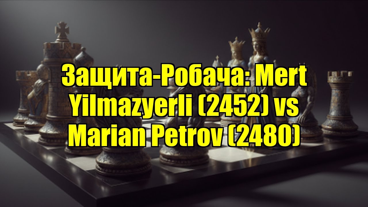 Защита-Робача: Mert Yilmazyerli (2452) vs Marian Petrov (2480)